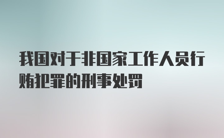 我国对于非国家工作人员行贿犯罪的刑事处罚