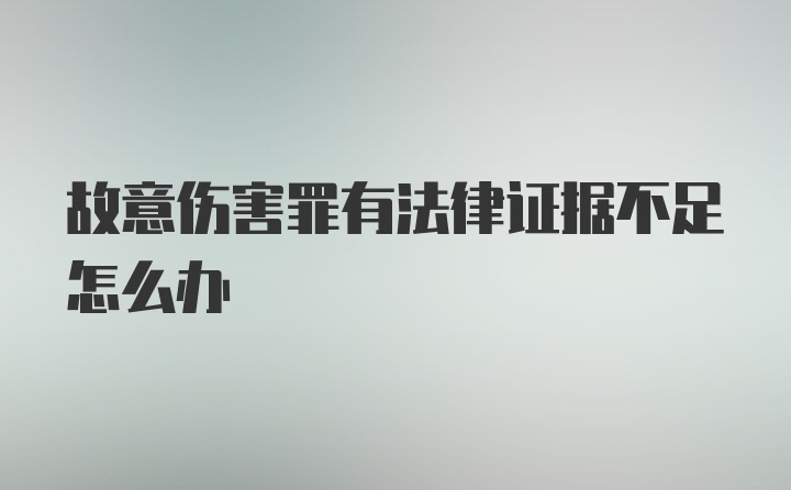 故意伤害罪有法律证据不足怎么办