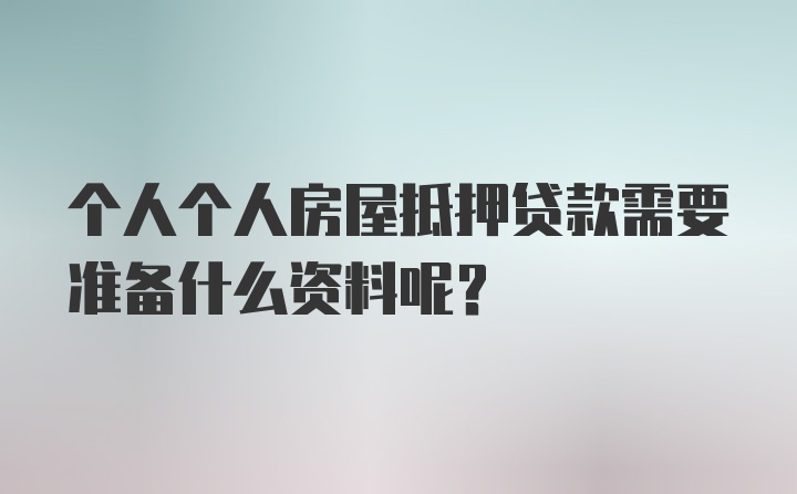 个人个人房屋抵押贷款需要准备什么资料呢？