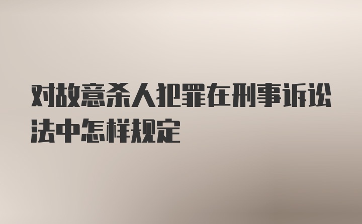 对故意杀人犯罪在刑事诉讼法中怎样规定