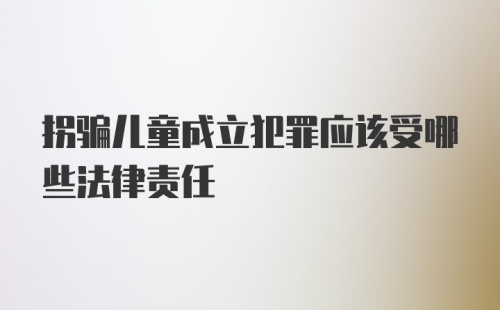 拐骗儿童成立犯罪应该受哪些法律责任