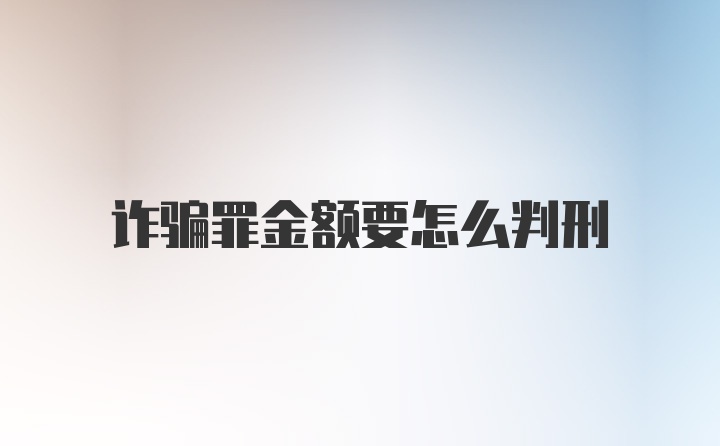 诈骗罪金额要怎么判刑