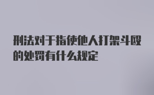 刑法对于指使他人打架斗殴的处罚有什么规定