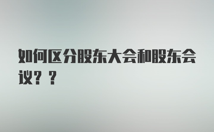 如何区分股东大会和股东会议??