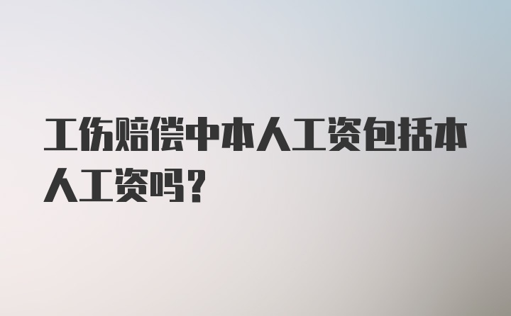 工伤赔偿中本人工资包括本人工资吗?