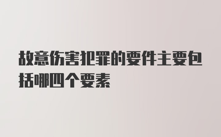 故意伤害犯罪的要件主要包括哪四个要素