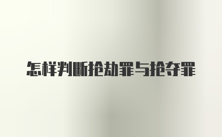 怎样判断抢劫罪与抢夺罪