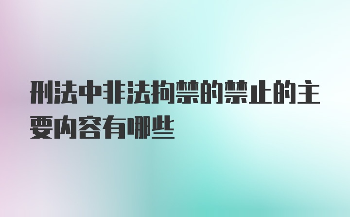 刑法中非法拘禁的禁止的主要内容有哪些