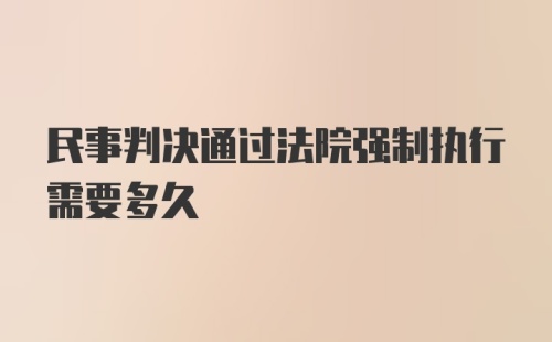 民事判决通过法院强制执行需要多久