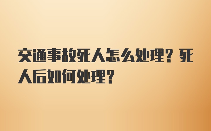 交通事故死人怎么处理？死人后如何处理？