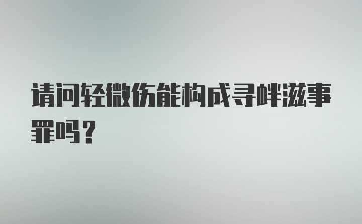 请问轻微伤能构成寻衅滋事罪吗？