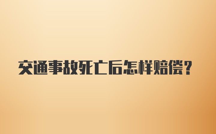 交通事故死亡后怎样赔偿？