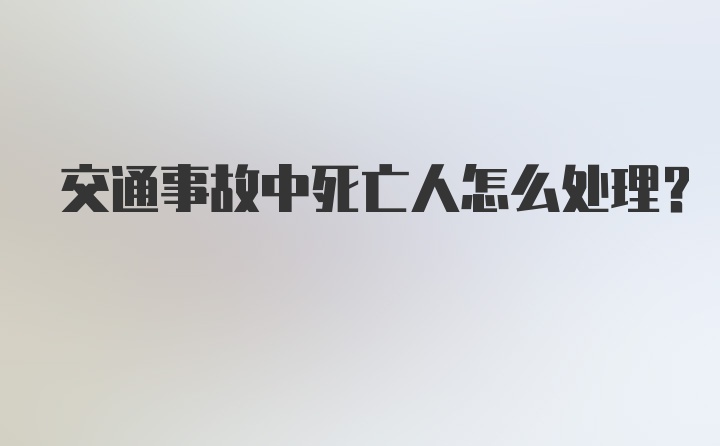 交通事故中死亡人怎么处理？