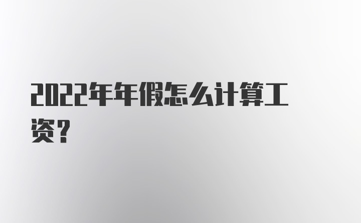 2022年年假怎么计算工资?