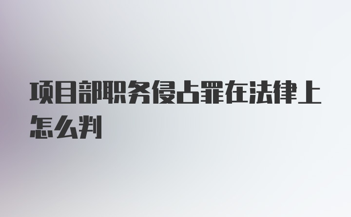 项目部职务侵占罪在法律上怎么判