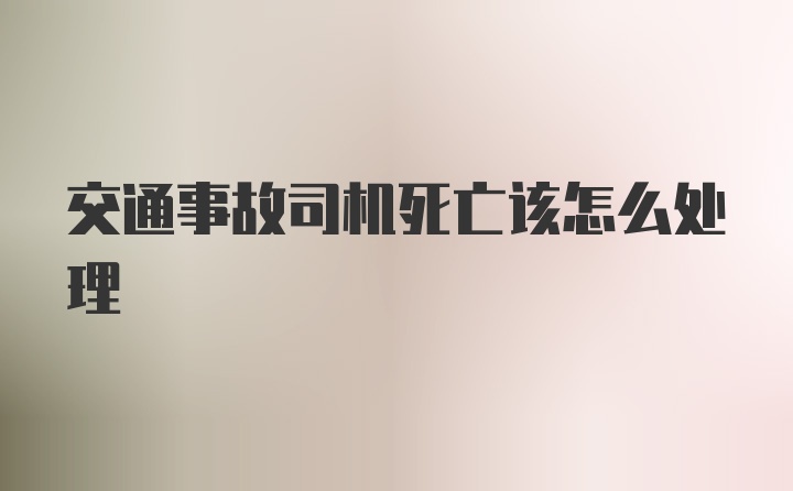 交通事故司机死亡该怎么处理