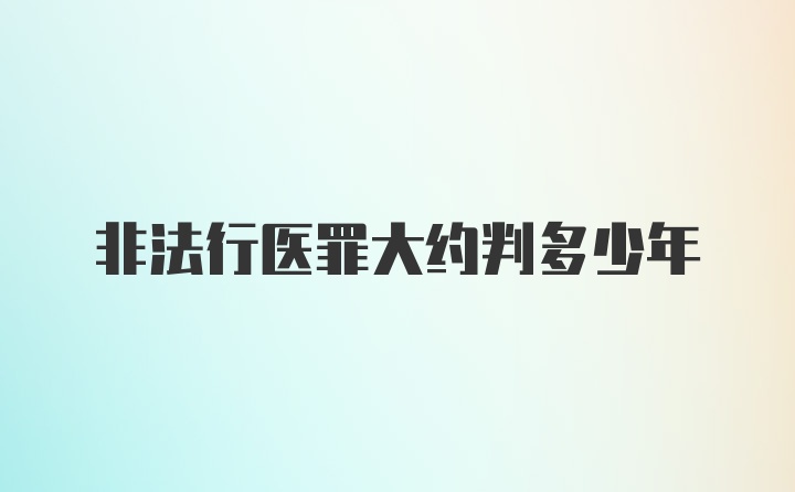 非法行医罪大约判多少年