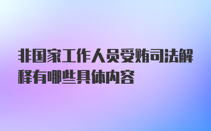 非国家工作人员受贿司法解释有哪些具体内容