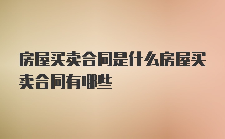 房屋买卖合同是什么房屋买卖合同有哪些