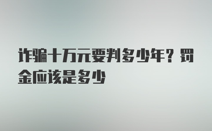 诈骗十万元要判多少年？罚金应该是多少