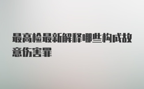 最高检最新解释哪些构成故意伤害罪