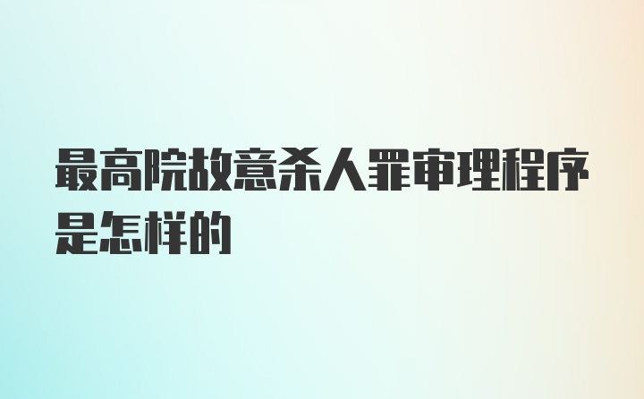 最高院故意杀人罪审理程序是怎样的