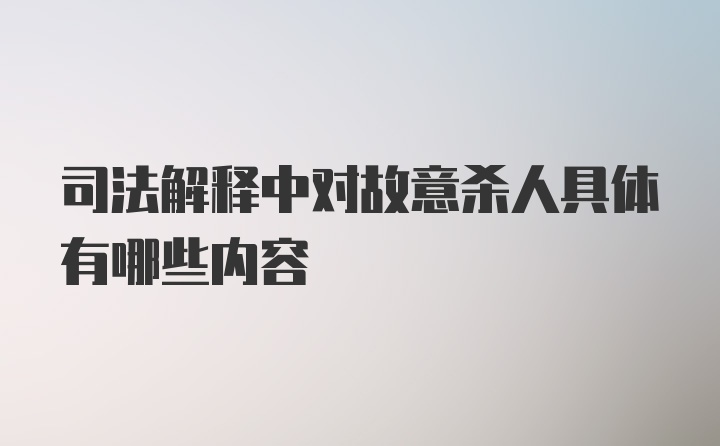 司法解释中对故意杀人具体有哪些内容