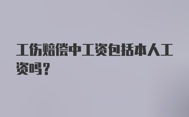 工伤赔偿中工资包括本人工资吗?