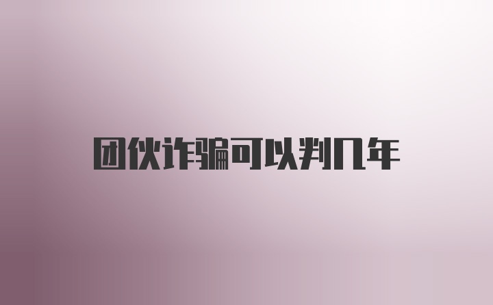 团伙诈骗可以判几年