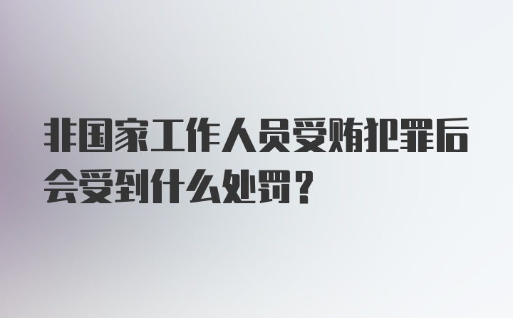 非国家工作人员受贿犯罪后会受到什么处罚？