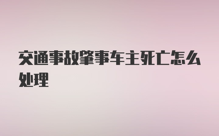 交通事故肇事车主死亡怎么处理