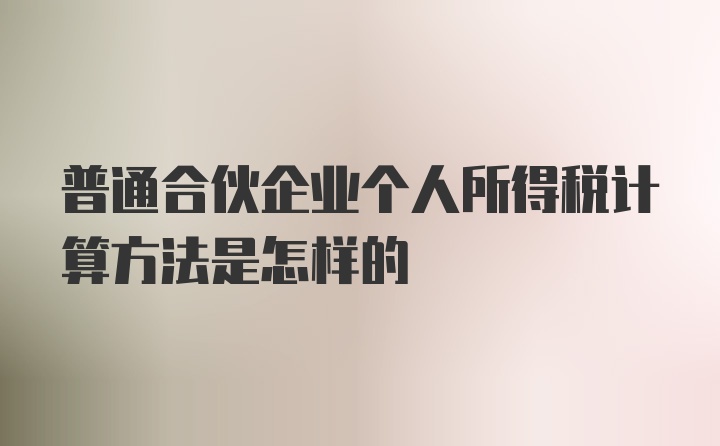 普通合伙企业个人所得税计算方法是怎样的