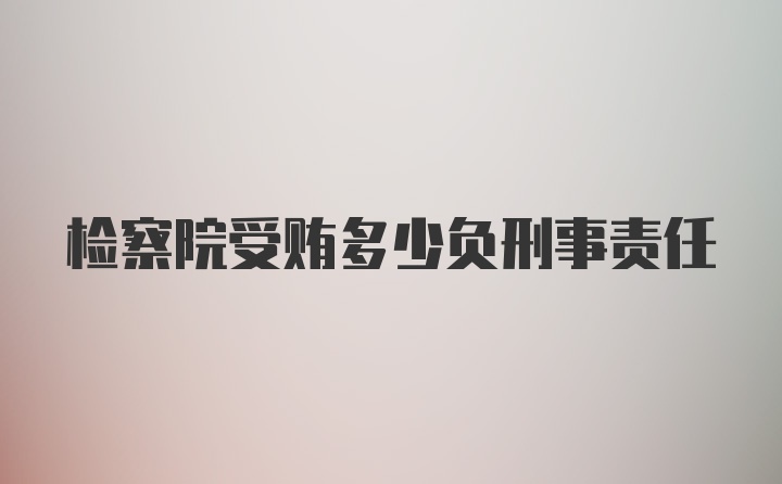 检察院受贿多少负刑事责任