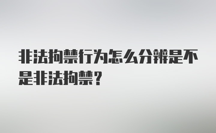 非法拘禁行为怎么分辨是不是非法拘禁？