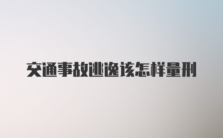 交通事故逃逸该怎样量刑