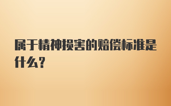 属于精神损害的赔偿标准是什么？