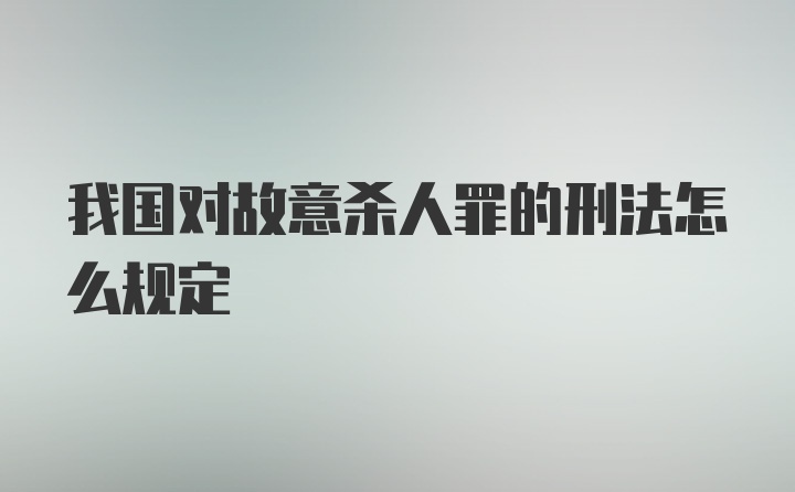 我国对故意杀人罪的刑法怎么规定