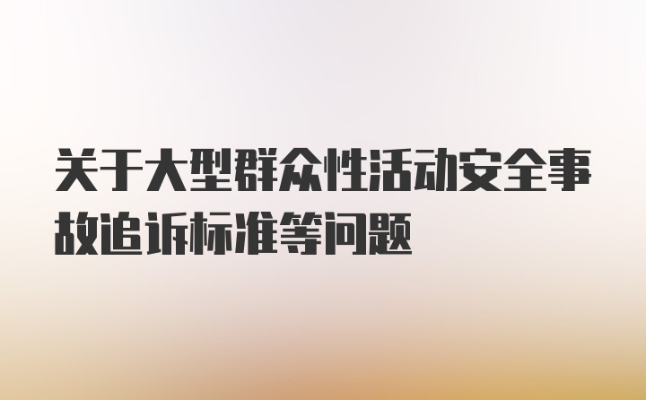 关于大型群众性活动安全事故追诉标准等问题