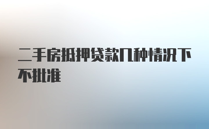 二手房抵押贷款几种情况下不批准