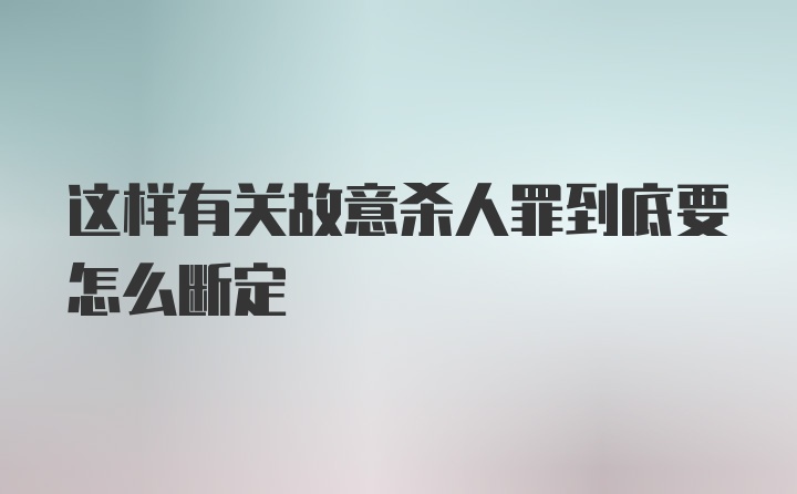 这样有关故意杀人罪到底要怎么断定