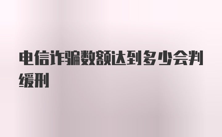 电信诈骗数额达到多少会判缓刑