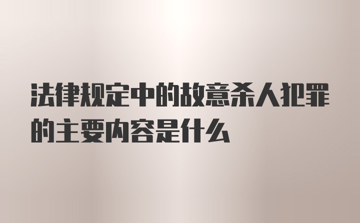 法律规定中的故意杀人犯罪的主要内容是什么