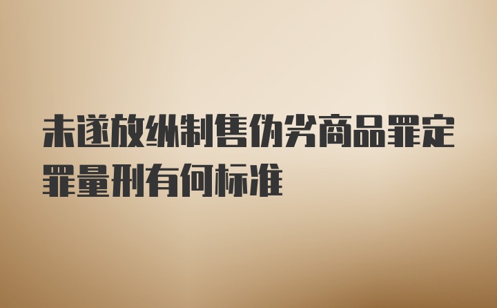 未遂放纵制售伪劣商品罪定罪量刑有何标准