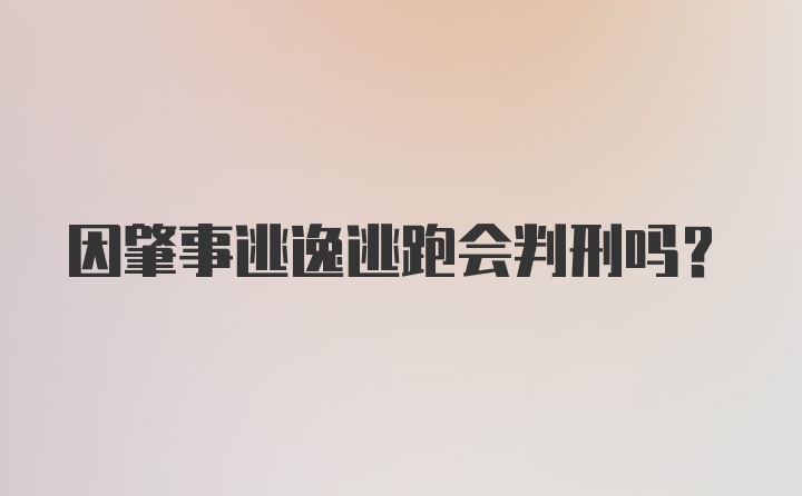 因肇事逃逸逃跑会判刑吗？