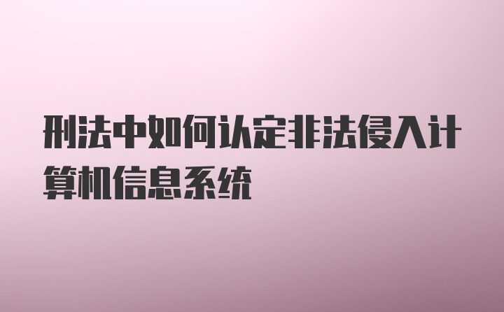 刑法中如何认定非法侵入计算机信息系统