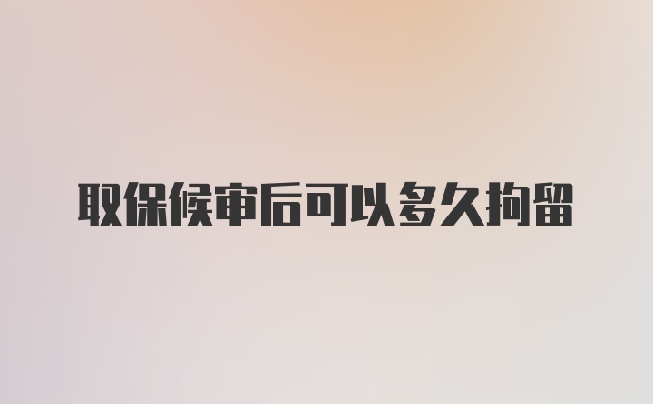 取保候审后可以多久拘留