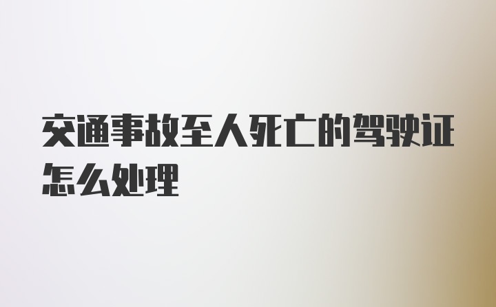 交通事故至人死亡的驾驶证怎么处理