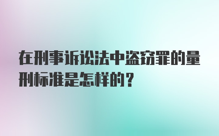 在刑事诉讼法中盗窃罪的量刑标准是怎样的？