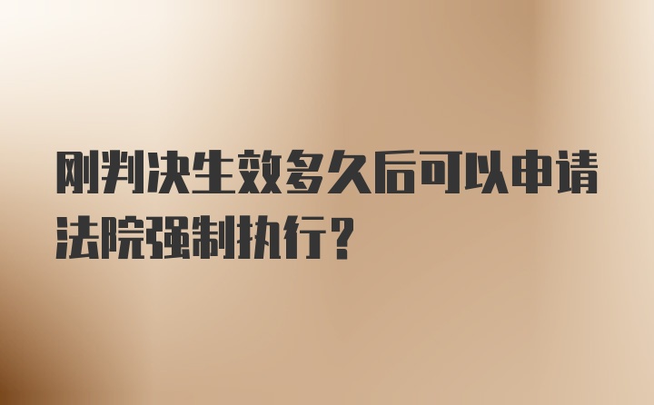 刚判决生效多久后可以申请法院强制执行？