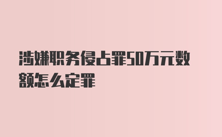 涉嫌职务侵占罪50万元数额怎么定罪